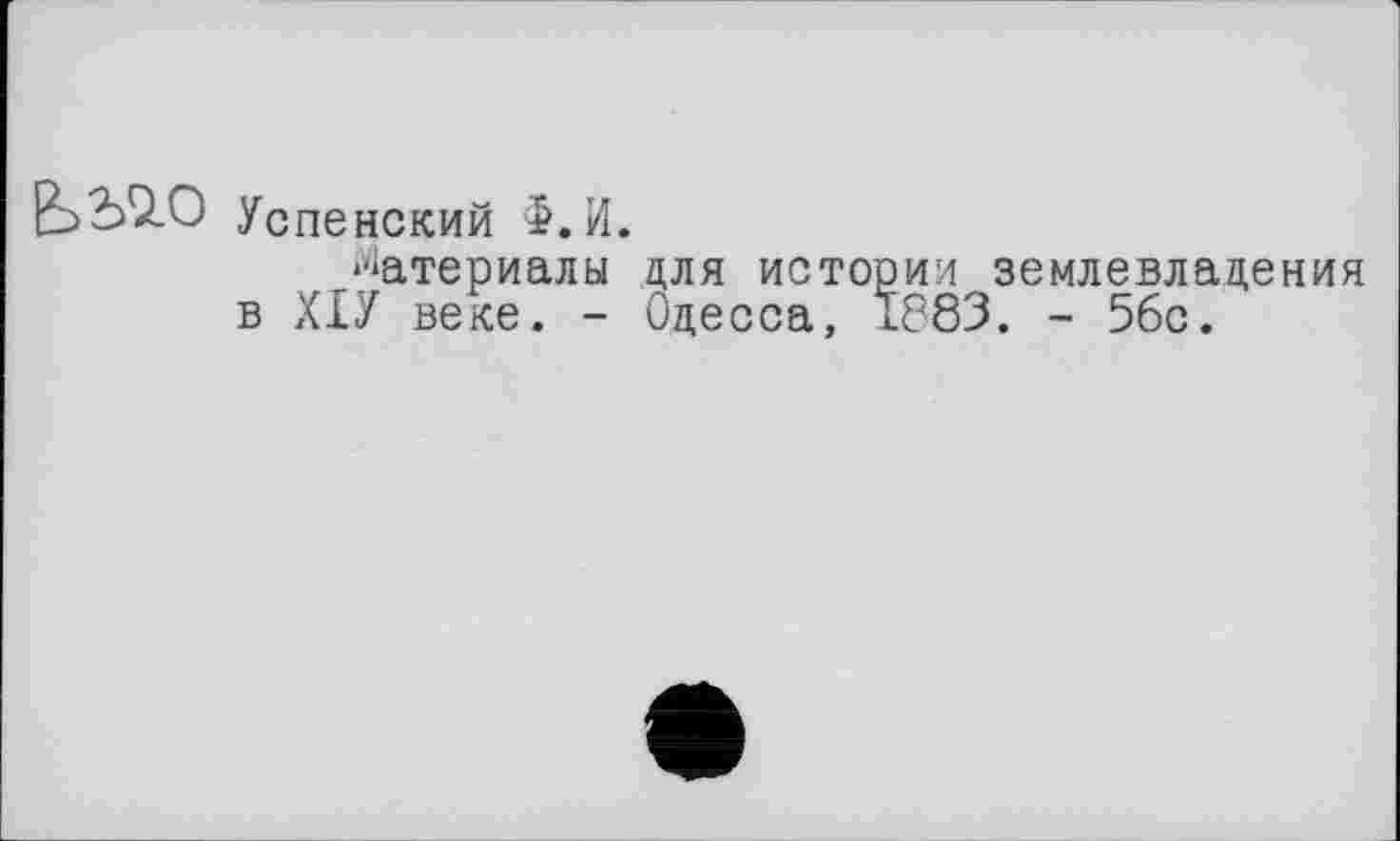 ﻿Успенский Ф. И.
Материалы для истории землевладения в ХІУ веке. - Одесса, 1883. - 5бс.